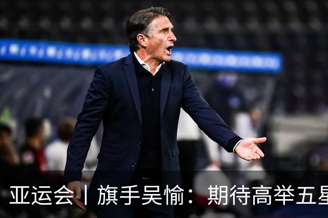 亚运会丨旗手吴愉：期待高举五星红旗入场