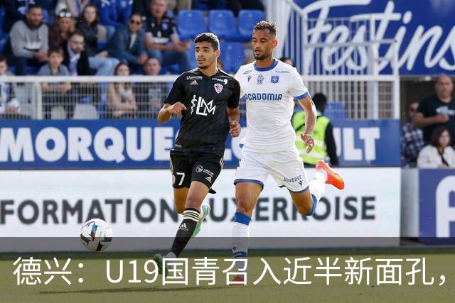 德兴：U19国青召入近半新面孔，邀约印尼国青队来华热身两场